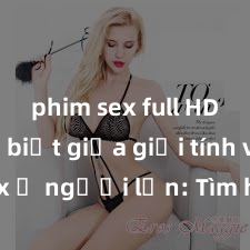 phim sex full HD Phân biệt giữa giới tính và sex ở người lớn: Tìm hiểu sự khác biệt và yếu tố quyết định