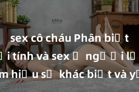 sex cô cháu Phân biệt giữa giới tính và sex ở người lớn: Tìm hiểu sự khác biệt và yếu tố quyết định