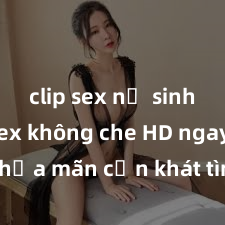 clip sex nữ sinh Xem sex không che HD ngay để thỏa mãn cơn khát tình dục của bạn! Video chất lượng cao, cảnh quay rõ nét, sẽ khiến bạn không thể rời mắt! Hãy trải nghiệm ngay!