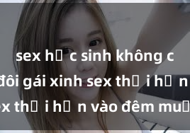sex học sinh không che Cặp đôi gái xinh sex thổi hồn vào đêm muộn