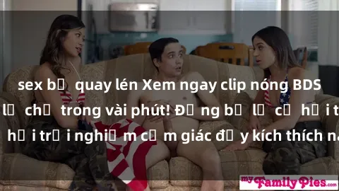 sex bị quay lén Xem ngay clip nóng BDSM hấp dẫn và mới lạ chỉ trong vài phút! Đừng bỏ lỡ cơ hội trải nghiệm cảm giác đầy kích thích này ngay hôm nay!