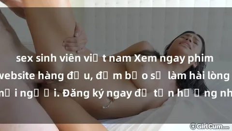 sex sinh viên việt nam Xem ngay phim sex miễn phí tại website hàng đầu, đảm bảo sẽ làm hài lòng mọi người. Đăng ký ngay để tận hưởng những bộ phim hot nhất.