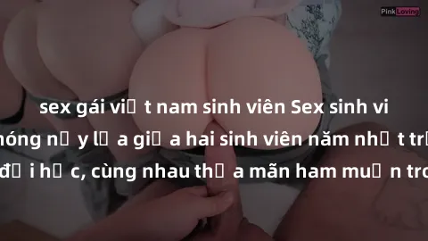sex gái việt nam sinh viên Sex sinh viên vietsub: Cảnh nóng nảy lửa giữa hai sinh viên năm nhất trường đại học, cùng nhau thỏa mãn ham muốn trong phòng trọ đầy gợi cảm.