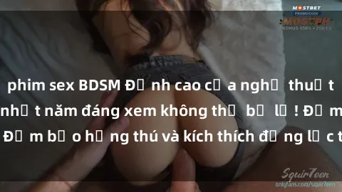 phim sex BDSM Đỉnh cao của nghệ thuật: Top phim sex hot nhất năm đáng xem không thể bỏ lỡ! Đảm bảo hứng thú và kích thích động lực tình dục của bạn.