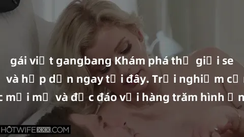 gái việt gangbang Khám phá thế giới sex online đầy thú vị và hấp dẫn ngay tại đây. Trải nghiệm cảm xúc mới mẻ và độc đáo với hàng trăm hình ảnh, video và chất lượng HD.