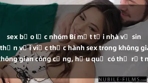 sex bạo lực nhóm Bí mật tại nhà vệ sinh công cộng: Cẩn thận với việc thực hành sex trong không gian công cộng, hậu quả có thể rất nghiêm trọng.