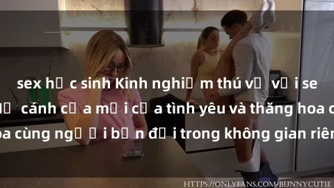 sex học sinh Kinh nghiệm thú vị với sex phòng thay đồ: Mở cánh cửa mới của tình yêu và thăng hoa cùng người bạn đời trong không gian riêng tư và lãng mạn.