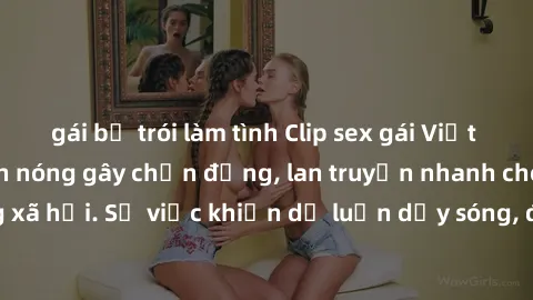 gái bị trói làm tình Clip sex gái Việt bị lộ gây sốt: Cảnh nóng gây chấn động, lan truyền nhanh chóng trên mạng xã hội. Sự việc khiến dư luận dậy sóng, đưa tên tuổi cô gái vào trang trọng.
