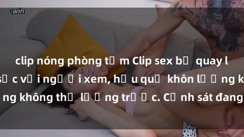 clip nóng phòng tắm Clip sex bị quay lén trong toilet gây sốc với người xem, hậu quả khôn lường không thể lường trước. Cảnh sát đang truy tìm thủ phạm.