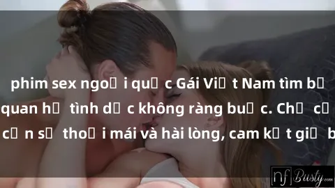 phim sex ngoại quốc Gái Việt Nam tìm bạn trai để làm tình, quan hệ tình dục không ràng buộc. Chỉ cần sự thoải mái và hài lòng, cam kết giữ bí mật. Liên hệ ngay!