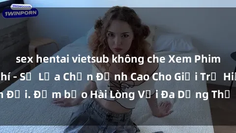 sex hentai vietsub không che Xem Phim Sex Online Miễn Phí - Sự Lựa Chọn Đỉnh Cao Cho Giới Trẻ Hiện Đại. Đảm bảo Hài Lòng Với Đa Dạng Thể Loại và Chất Lượng HD.