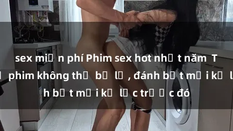 sex miễn phí Phim sex hot nhất năm  Top những bộ phim không thể bỏ lỡ, đánh bật mọi kỷ lục trước đó