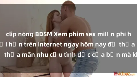 clip nóng BDSM Xem phim sex miễn phí hoàn toàn không giới hạn trên internet ngay hôm nay để thỏa mãn nhu cầu tình dục của bạn mà không tốn chi phí.