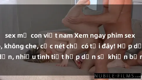 sex mẹ con việt nam Xem ngay phim sex full HD đỉnh cao, không che, cực nét chỉ có tại đây! Hấp dẫn, nhiều tình tiết hấp dẫn sẽ khiến bạn thỏa mãn đắm say.