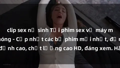 clip sex nữ sinh Tải phim sex về máy miễn phí và nhanh chóng - Cập nhật các bộ phim mới nhất, đỉnh cao, chất lượng cao HD, đáng xem. Hãy trải nghiệm ngay!