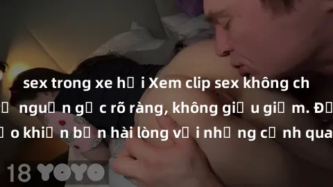 sex trong xe hơi Xem clip sex không che mới - Nguồn gốc từ nguồn gốc rõ ràng, không giấu giếm. Đảm bảo khiến bạn hài lòng với những cảnh quay táo bạo và đầy kích thích.