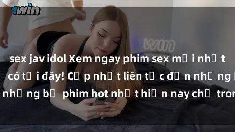 sex jav idol Xem ngay phim sex mới nhất, hấp dẫn nhất chỉ có tại đây! Cập nhật liên tục đến những bộ phim hot nhất hiện nay chỉ trong vài cú click!