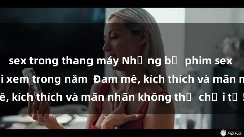 sex trong thang máy Những bộ phim sex jav đỉnh cao phải xem trong năm  Đam mê, kích thích và mãn nhãn không thể chối từ!
