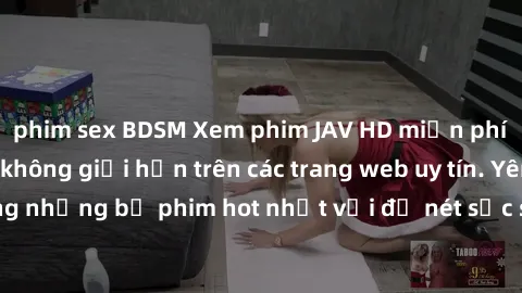 phim sex BDSM Xem phim JAV HD miễn phí chất lượng cao, không giới hạn trên các trang web uy tín. Yên tâm tận hưởng những bộ phim hot nhất với độ nét sắc sảo, đẹp mắt ngay tại nhà. Hãy trải nghiệm ngay