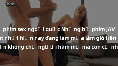 phim sex ngoại quốc Những bộ phim JAV idol không che hot nhất hiện nay đang làm mưa làm gió trên mạng, hấp dẫn không chỉ người hâm mộ mà còn cả những ai mới tìm hiểu về thể loại này!