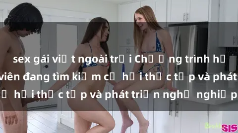 sex gái việt ngoài trời Chương trình hợp tác JAV cho sinh viên đang tìm kiếm cơ hội thực tập và phát triển nghề nghiệp