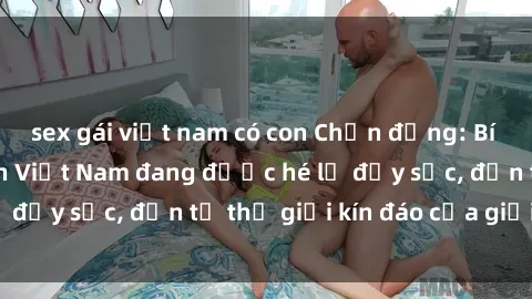 sex gái việt nam có con Chấn động: Bí mật về sex nữ sinh Việt Nam đang được hé lộ đầy sốc, đến từ thế giới kín đáo của giới trẻ.