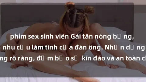 phim sex sinh viên Gái tân nóng bỏng, dâm đãng thỏa mãn nhu cầu làm tình của đàn ông. Nhận dạng không rõ ràng, đảm bảo sự kín đáo và an toàn cho trải nghiệm tuyệt vời.