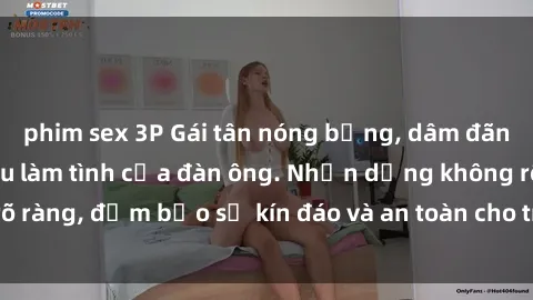 phim sex 3P Gái tân nóng bỏng, dâm đãng thỏa mãn nhu cầu làm tình của đàn ông. Nhận dạng không rõ ràng, đảm bảo sự kín đáo và an toàn cho trải nghiệm tuyệt vời.