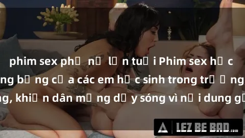 phim sex phụ nữ lớn tuổi Phim sex học sinh: Hành động nóng bỏng của các em học sinh trong trường, khiến dân mạng dậy sóng vì nội dung gợi cảm và kích thích.