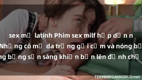sex mỹ latinh Phim sex milf hấp dẫn nhất mọi thời đại: Những cô mẹ da trắng gợi cảm và nóng bỏng sẵn sàng khiến bạn lên đỉnh chỉ trong chớp mắt!