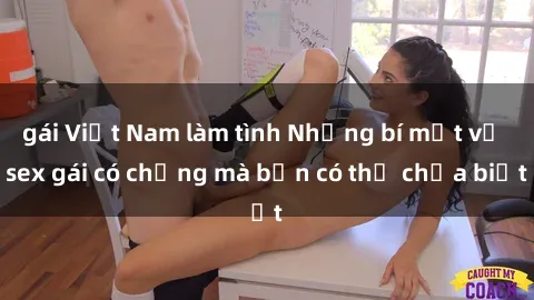 gái Việt Nam làm tình Những bí mật về sex gái có chồng mà bạn có thể chưa biết