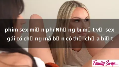 phim sex miễn phí Những bí mật về sex gái có chồng mà bạn có thể chưa biết