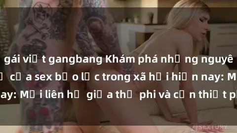 gái việt gangbang Khám phá những nguyên nhân và hậu quả của sex bạo lực trong xã hội hiện nay: Mối liên hệ giữa thị phi và cần thiết phải ngăn chặn.