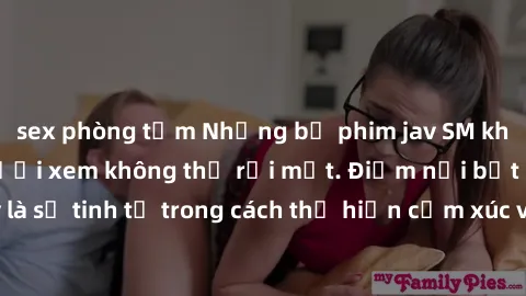 sex phòng tắm Những bộ phim jav SM không che khiến người xem không thể rời mắt. Điểm nổi bật của thể loại này là sự tinh tế trong cách thể hiện cảm xúc và sự hấp dẫn của những cảnh quay.