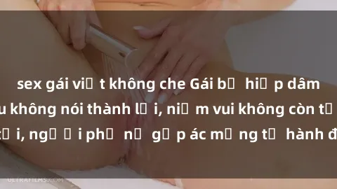 sex gái việt không che Gái bị hiếp dâm bạo lực: Nỗi đau không nói thành lời, niềm vui không còn tồn tại, người phụ nữ gặp ác mộng từ hành động độc ác của kẻ xấu.