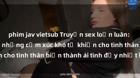 phim jav vietsub Truyện sex loạn luân: Bí mật gia đình và những cảm xúc khó tả khiến cho tình thân biến thành ái tình đầy nhiệt huyết