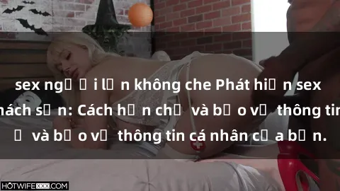 sex người lớn không che Phát hiện sex camera ẩn trong khách sạn: Cách hạn chế và bảo vệ thông tin cá nhân của bạn.