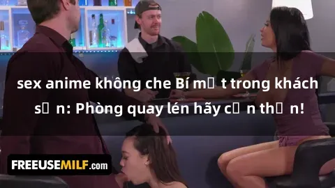 sex anime không che Bí mật trong khách sạn: Phòng quay lén hãy cẩn thận!