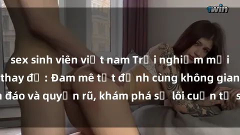 sex sinh viên việt nam Trải nghiệm mới lạ với sex phòng thay đồ: Đam mê tột đỉnh cùng không gian kín đáo và quyến rũ, khám phá sự lôi cuốn từ sự hấp dẫn của nơi này.