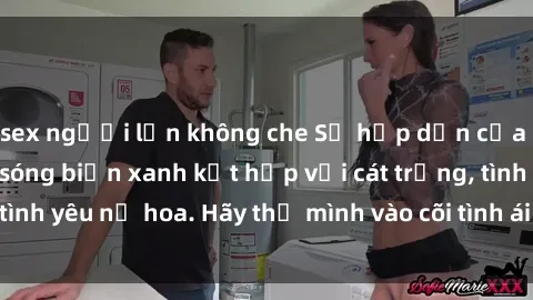 sex người lớn không che Sự hấp dẫn của sex bãi biển: Khi sóng biển xanh kết hợp với cát trắng, tình yêu nở hoa. Hãy thả mình vào cõi tình ái giữa sóng biển!