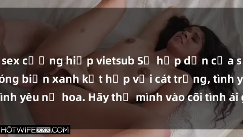 sex cưỡng hiếp vietsub Sự hấp dẫn của sex bãi biển: Khi sóng biển xanh kết hợp với cát trắng, tình yêu nở hoa. Hãy thả mình vào cõi tình ái giữa sóng biển!
