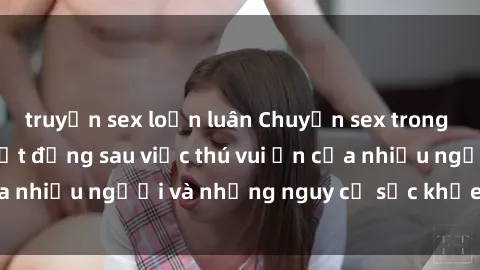 truyện sex loạn luân Chuyện sex trong nhà vệ sinh: Sự thật đằng sau việc thú vui ẩn của nhiều người và những nguy cơ sức khỏe cần lưu ý