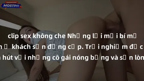 clip sex không che Những lời mời bí mật: Gái Việt làm tình ở khách sạn đẳng cấp. Trải nghiệm độc đáo và cuốn hút với những cô gái nóng bỏng và sẵn lòng thỏa mãn mọi nhu cầu của bạn.