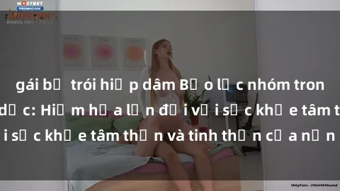 gái bị trói hiếp dâm Bạo lực nhóm trong các hành vi tình dục: Hiểm họa lớn đối với sức khỏe tâm thần và tinh thần của nạn nhân.