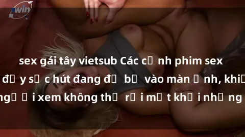 sex gái tây vietsub Các cảnh phim sex bukkake hấp dẫn và đầy sức hút đang đổ bộ vào màn ảnh, khiến người xem không thể rời mắt khỏi những cảnh quay đầy kích thích.