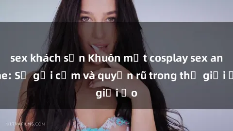 sex khách sạn Khuôn mặt cosplay sex anime: Sự gợi cảm và quyến rũ trong thế giới ảo