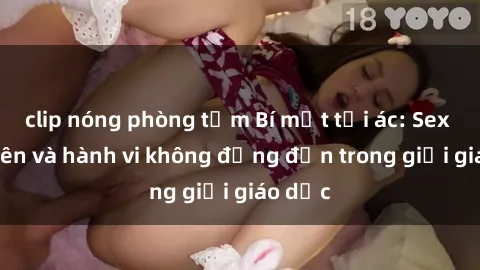 clip nóng phòng tắm Bí mật tội ác: Sex giáo viên và hành vi không đứng đắn trong giới giáo dục