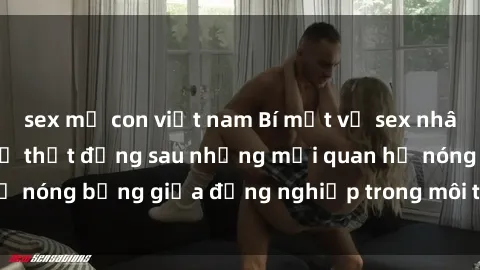 sex mẹ con việt nam Bí mật về sex nhân viên văn phòng: Sự thật đằng sau những mối quan hệ nóng bỏng giữa đồng nghiệp trong môi trường làm việc.