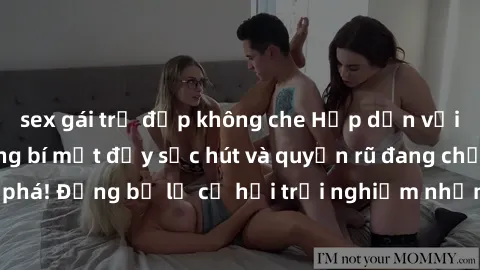 sex gái trẻ đẹp không che Hấp dẫn với sex Mỹ đen: Những bí mật đầy sức hút và quyến rũ đang chờ đợi bạn khám phá! Đừng bỏ lỡ cơ hội trải nghiệm những khoảnh khắc mãnh liệt và đam mê!