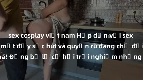 sex cosplay việt nam Hấp dẫn với sex Mỹ đen: Những bí mật đầy sức hút và quyến rũ đang chờ đợi bạn khám phá! Đừng bỏ lỡ cơ hội trải nghiệm những khoảnh khắc mãnh liệt và đam mê!